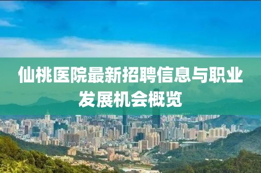 仙桃医院最新招聘信息与职业发展机会概览