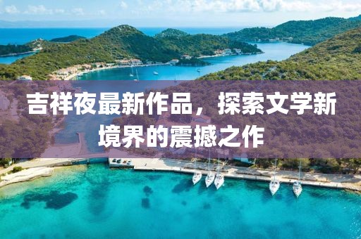 吉祥夜最新作品，探索文学新境界的震撼之作
