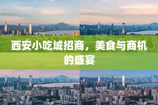 西安小吃城招商，美食与商机的盛宴