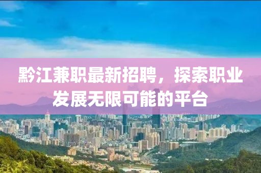 黔江兼职最新招聘，探索职业发展无限可能的平台