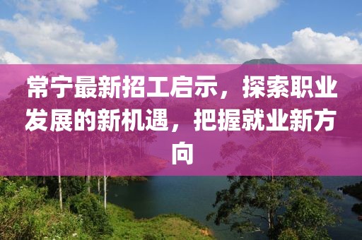 常宁最新招工启示，探索职业发展的新机遇，把握就业新方向