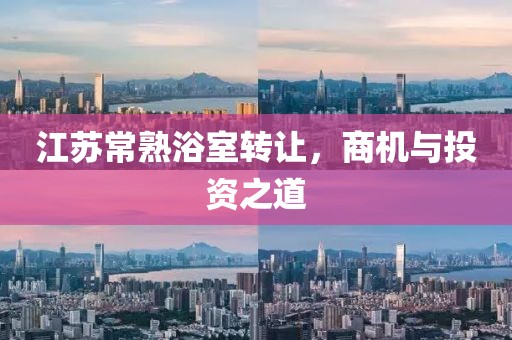 江苏常熟浴室转让，商机与投资之道