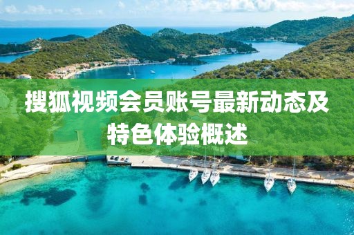 搜狐视频会员账号最新动态及特色体验概述