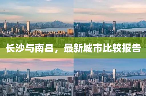 长沙与南昌，最新城市比较报告