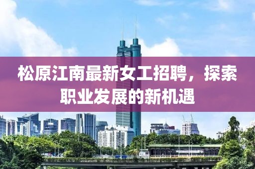 松原江南最新女工招聘，探索职业发展的新机遇