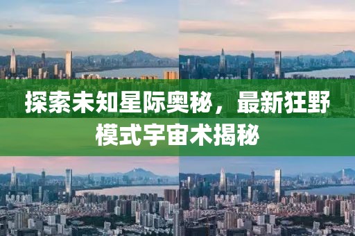 探索未知星际奥秘，最新狂野模式宇宙术揭秘