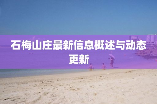 石梅山庄最新信息概述与动态更新