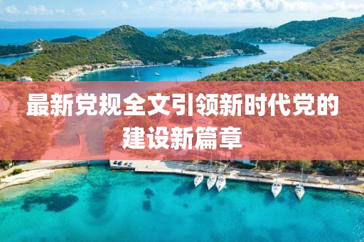 最新党规全文引领新时代党的建设新篇章