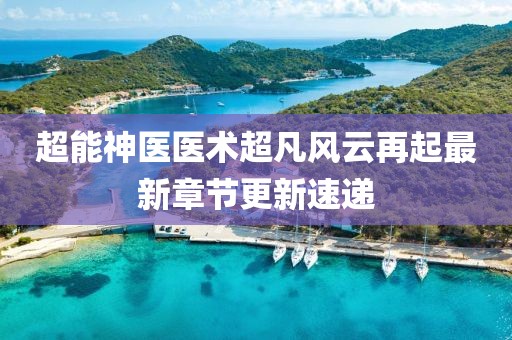 超能神医医术超凡风云再起最新章节更新速递