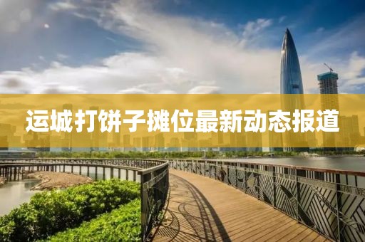 运城打饼子摊位最新动态报道