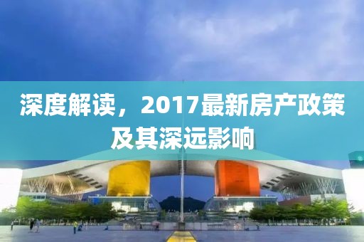 深度解读，2017最新房产政策及其深远影响