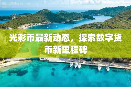 光彩币最新动态，探索数字货币新里程碑