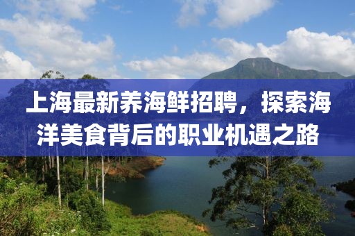 上海最新养海鲜招聘，探索海洋美食背后的职业机遇之路