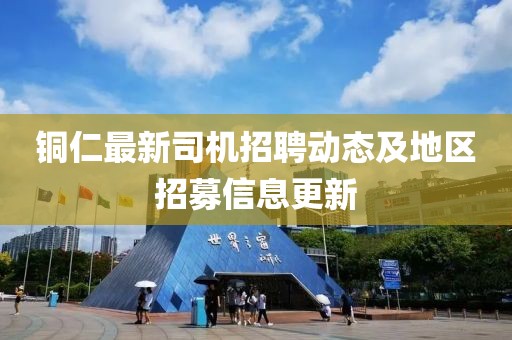铜仁最新司机招聘动态及地区招募信息更新