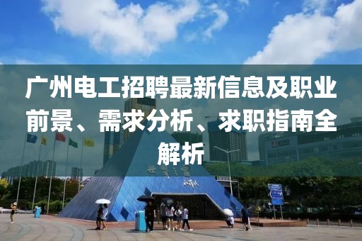 广州电工招聘最新信息及职业前景、需求分析、求职指南全解析
