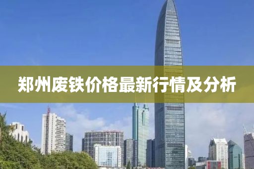 郑州废铁价格最新行情及分析