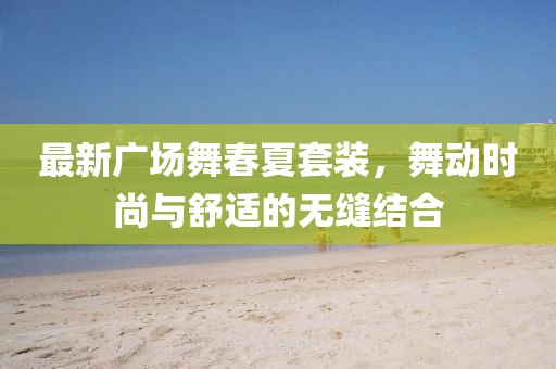 最新广场舞春夏套装，舞动时尚与舒适的无缝结合