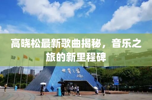 高晓松最新歌曲揭秘，音乐之旅的新里程碑