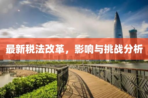 最新税法改革，影响与挑战分析
