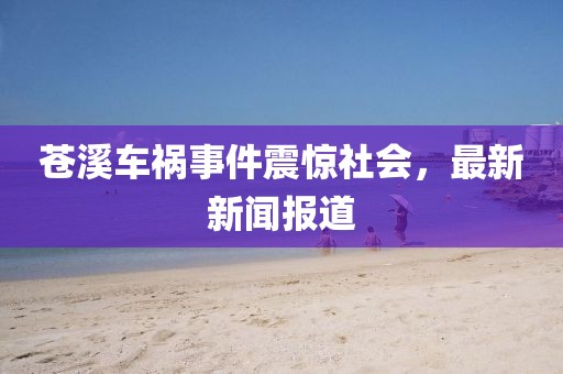 苍溪车祸事件震惊社会，最新新闻报道