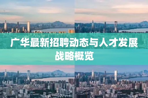 广华最新招聘动态与人才发展战略概览