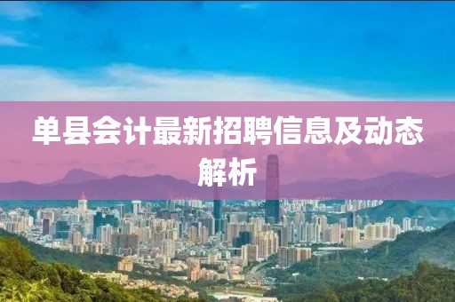 单县会计最新招聘信息及动态解析