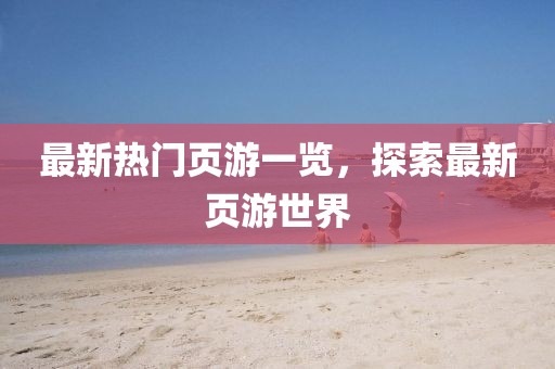 最新热门页游一览，探索最新页游世界