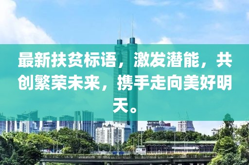 最新扶贫标语，激发潜能，共创繁荣未来，携手走向美好明天。