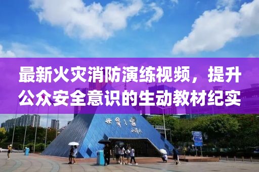 最新火灾消防演练视频，提升公众安全意识的生动教材纪实