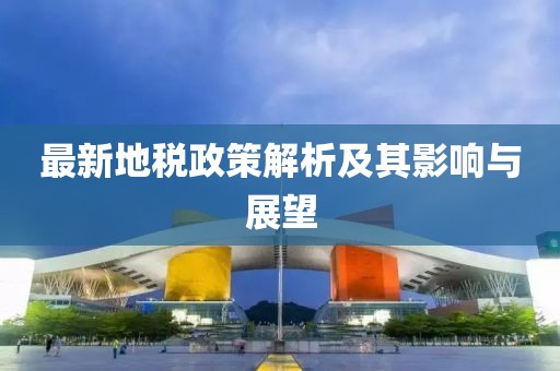 最新地税政策解析及其影响与展望