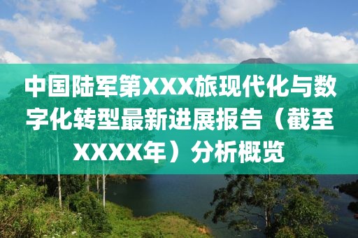 中国陆军第XXX旅现代化与数字化转型最新进展报告（截至XXXX年）分析概览
