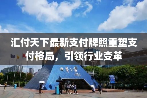 汇付天下最新支付牌照重塑支付格局，引领行业变革