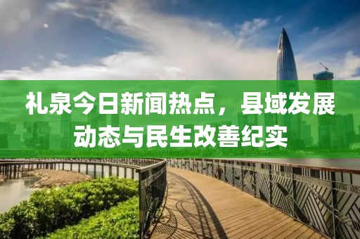 礼泉今日新闻热点，县域发展动态与民生改善纪实
