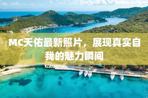 MC天佑最新照片，展现真实自我的魅力瞬间
