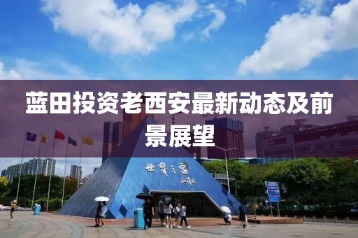 蓝田投资老西安最新动态及前景展望