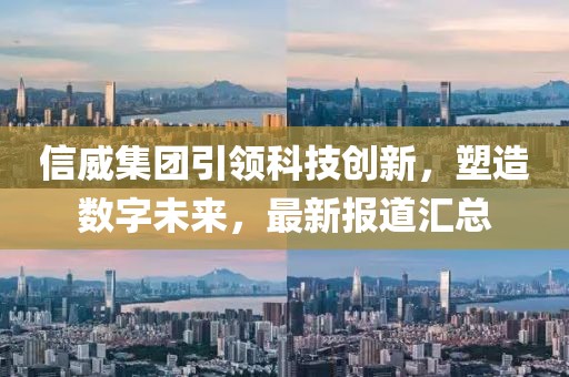 信威集团引领科技创新，塑造数字未来，最新报道汇总
