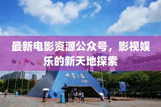 最新电影资源公众号，影视娱乐的新天地探索