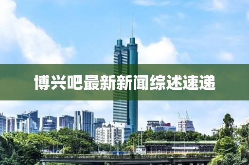 博兴吧最新新闻综述速递