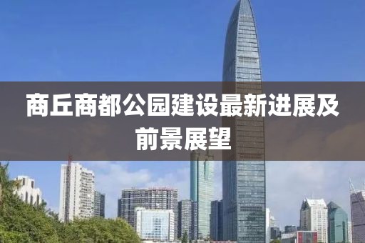 商丘商都公园建设最新进展及前景展望