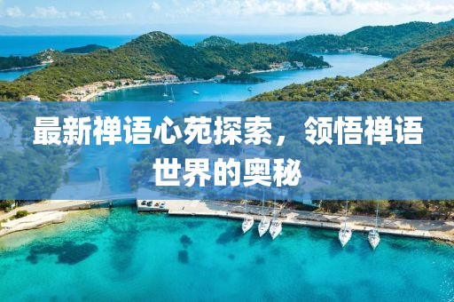 最新禅语心苑探索，领悟禅语世界的奥秘