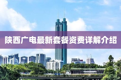 陕西广电最新套餐资费详解介绍
