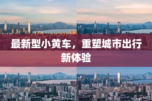 最新型小黄车，重塑城市出行新体验