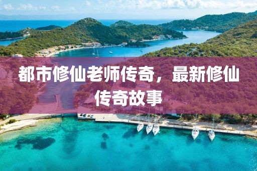 都市修仙老师传奇，最新修仙传奇故事