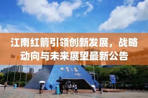 江南红箭引领创新发展，战略动向与未来展望最新公告