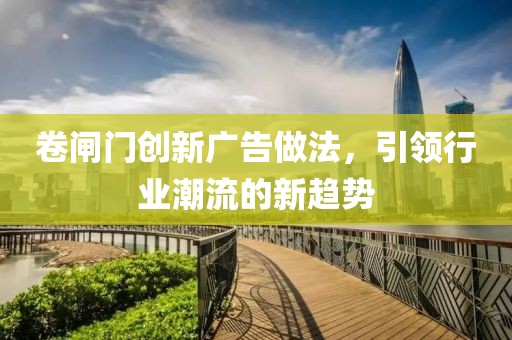 卷闸门创新广告做法，引领行业潮流的新趋势