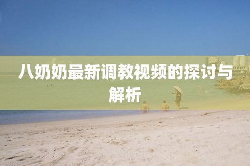 八奶奶最新调教视频的探讨与解析
