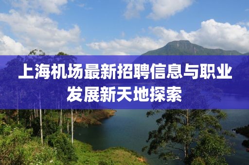 上海机场最新招聘信息与职业发展新天地探索