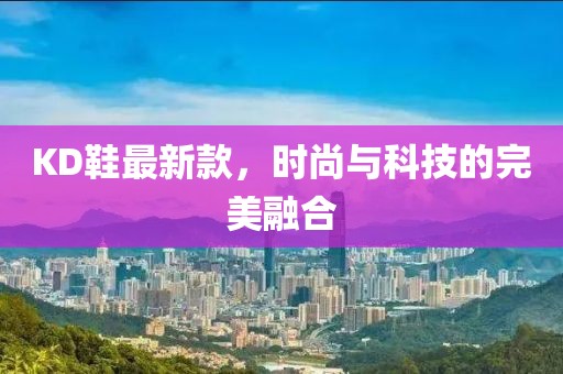 KD鞋最新款，时尚与科技的完美融合