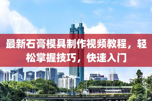 最新石膏模具制作视频教程，轻松掌握技巧，快速入门