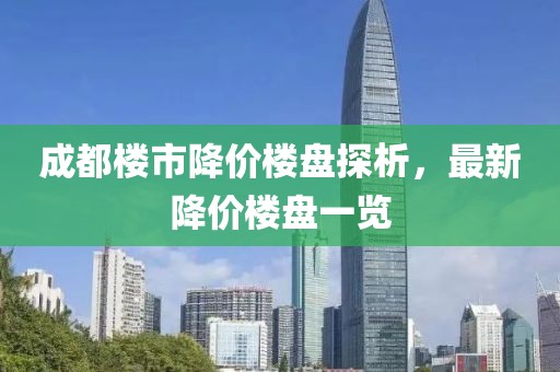 成都楼市降价楼盘探析，最新降价楼盘一览
